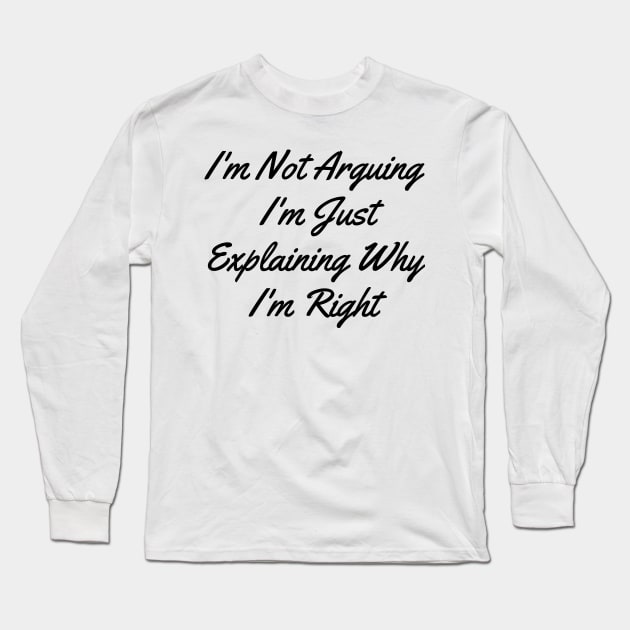 I'm Not Arguing I'm Just Explaining Why I'm Right Long Sleeve T-Shirt by bougieFire